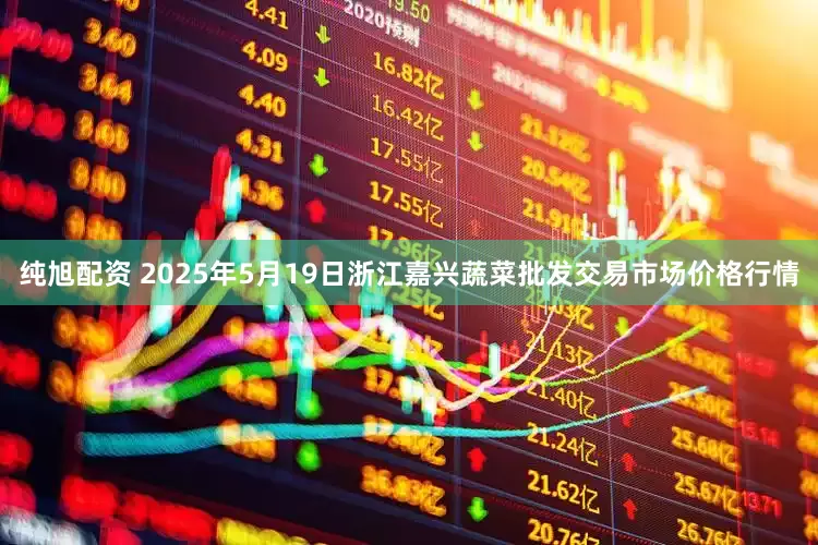纯旭配资 2025年5月19日浙江嘉兴蔬菜批发交易市场价格行情