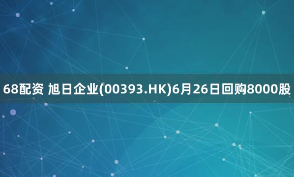68配资 旭日企业(00393.HK)6月26日回购8000股