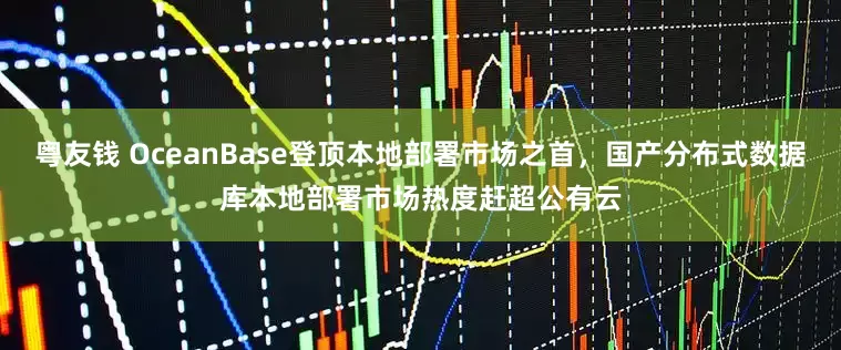 粤友钱 OceanBase登顶本地部署市场之首，国产分布式数据库本地部署市场热度赶超公有云