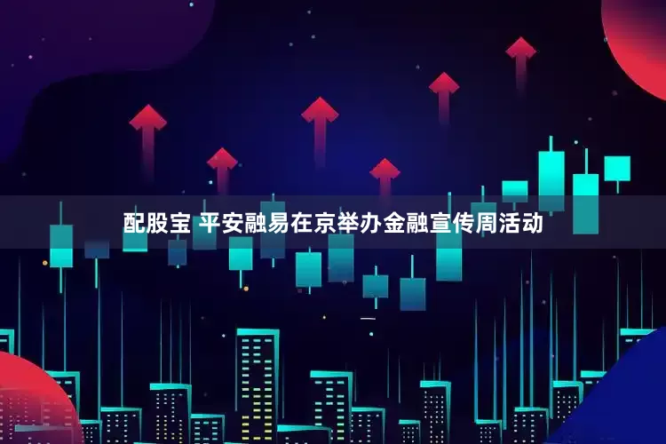 配股宝 平安融易在京举办金融宣传周活动
