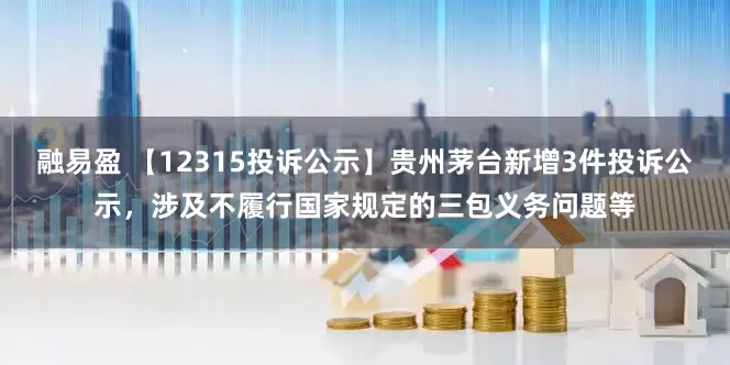 融易盈 【12315投诉公示】贵州茅台新增3件投诉公示，涉及不履行国家规定的三包义务问题等